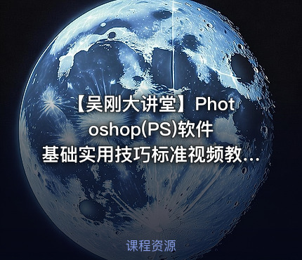 【吴刚大讲堂】Photoshop(PS)软件基础实用技巧标准视频教程