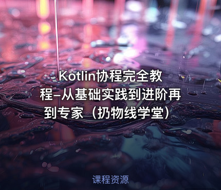 Kotlin协程完全教程-从基础实践到进阶再到专家（扔物线学堂）