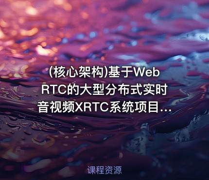 (核心架构)基于WebRTC的大型分布式实时音视频XRTC系统项目实战