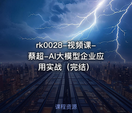 视频课-蔡超-AI大模型企业应用实战（完结）