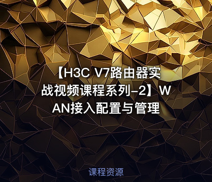 【H3C V7路由器实战视频课程系列-2】WAN接入配置与管理