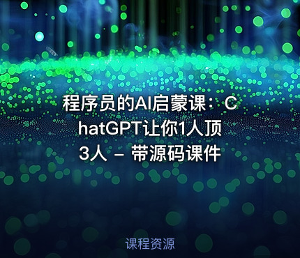 程序员的AI启蒙课：ChatGPT让你1人顶3人 - 带源码课件