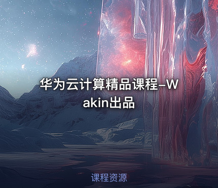 华为云计算精品课程-Wakin出品