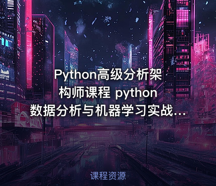 Python高级分析架构师课程 python数据分析与机器学习实战 200多节课