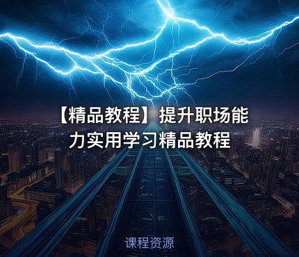 【精品教程】提升职场能力实用学习精品教程