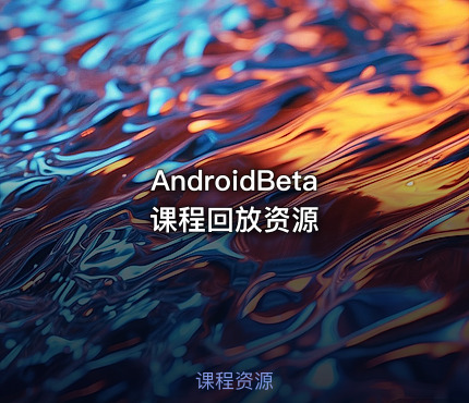 AndroidBeta课程回放资源