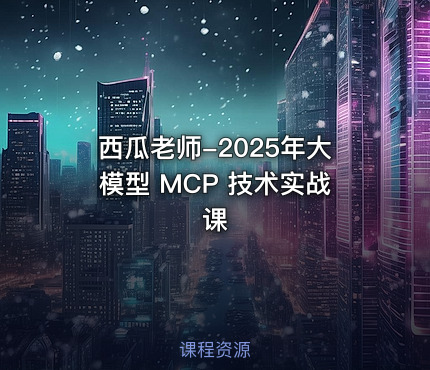西瓜老师-2025年大模型 MCP 技术实战课