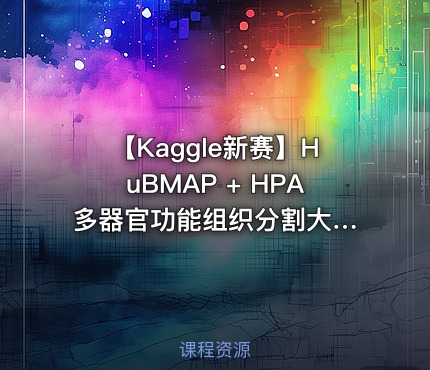 【Kaggle新赛】HuBMAP + HPA 多器官功能组织分割大赛指导班