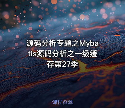 源码分析专题之Mybatis源码分析之一级缓存第27季