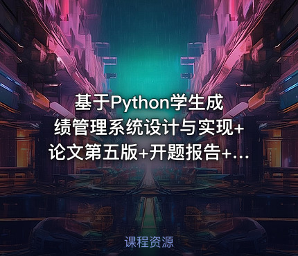 基于Python学生成绩管理系统设计与实现+论文第五版+开题报告+ppt+任务书+修改的问题文档+安