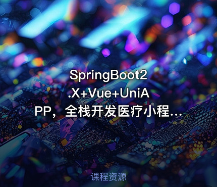 SpringBoot2.X+Vue+UniAPP，全栈开发医疗小程序