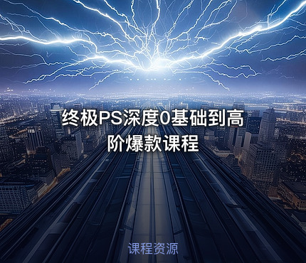 终极PS深度0基础到高阶爆款课程
