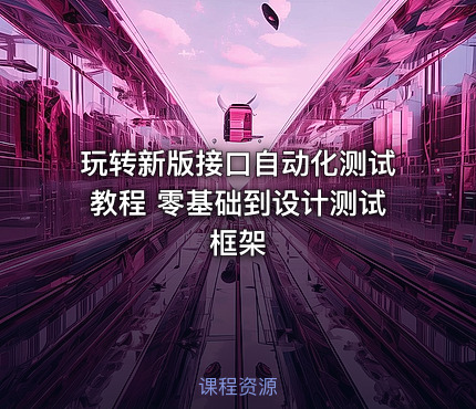 玩转新版接口自动化测试教程 零基础到设计测试框架