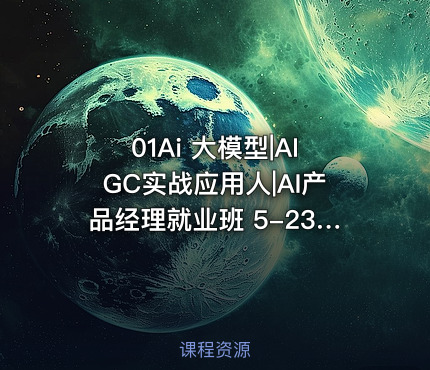 01Ai 大模型|AIGC实战应用人|AI产品经理就业班 5-23开学