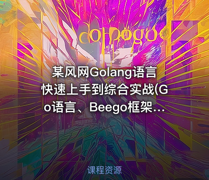 某风网Golang语言快速上手到综合实战(Go语言、Beego框架、高并发聊天室、豆瓣电影...