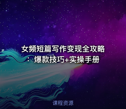 女频短篇写作变现全攻略：爆款技巧+实操手册