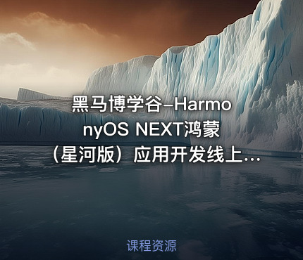 黑马博学谷-HarmonyOS NEXT鸿蒙（星河版）应用开发线上训练营2期