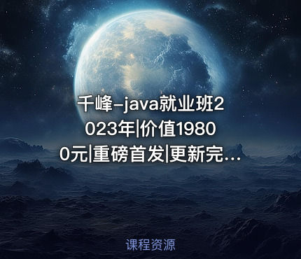 千峰-java就业班2023年|价值19800元|重磅首发|更新完结|资料齐全