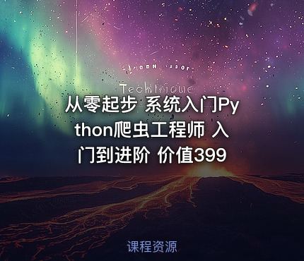 从零起步 系统入门Python爬虫工程师 入门到进阶 价值399
