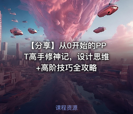 【分享】从0开始的PPT高手修神记，设计思维+高阶技巧全攻略