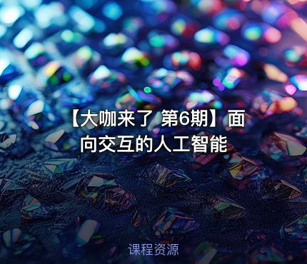 【大咖来了 第6期】面向交互的人工智能
