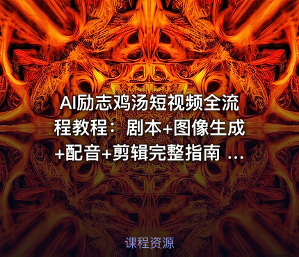 AI励志鸡汤短视频全流程教程：剧本+图像生成+配音+剪辑完整指南 [2.1GB]