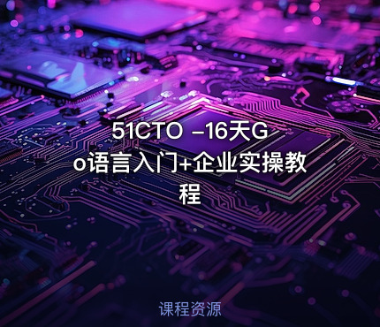 51CTO -16天Go语言入门+企业实操教程