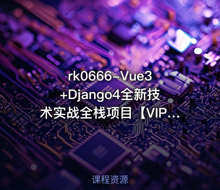 Vue3+Django4全新技术实战全栈项目【VIP】