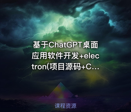 基于ChatGPT桌面应用软件开发+electron(项目源码+ChatGPT桌面软件）