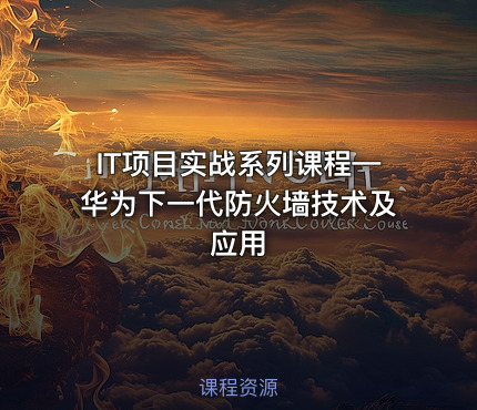 IT项目实战系列课程—华为下一代防火墙技术及应用