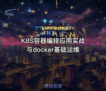 K8S容器编排应用实战与docker基础运维