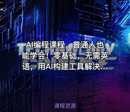 AI编程课程，普通人也能学会！零基础，无需英语，用AI构建工具解决难题，全程实操演练（更新至6月）