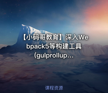 【小码哥教育】深入Webpack5等构建工具(gulprollupvite)