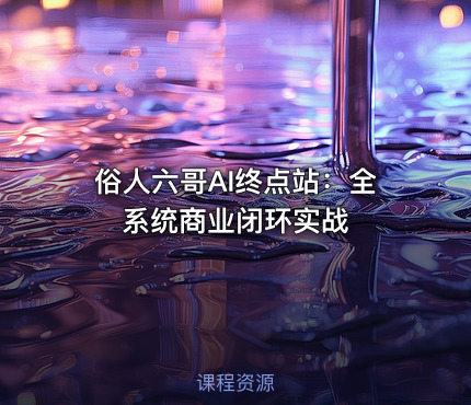 俗人六哥AI终点站：全系统商业闭环实战