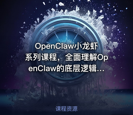 OpenClaw小龙虾系列课程，全面理解OpenClaw的底层逻辑和应用场景