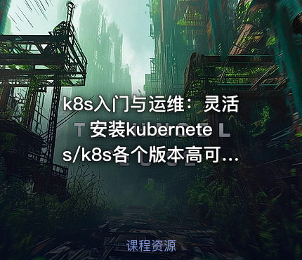 k8s入门与运维：灵活安装kubernetes/k8s各个版本高可用集群