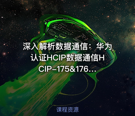 深入解析数据通信：华为认证HCIP数据通信HCIP-175&176课程详情与实战指南