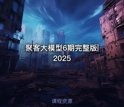 聚客大模型6期完整版|2025
