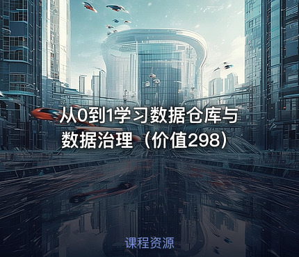 从0到1学习数据仓库与数据治理（价值298）