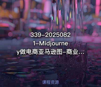 339-20250821-Midjourney做电商亚马逊图-商业落地级别Midjourney学习计划-AI跨境电商教程更多资源