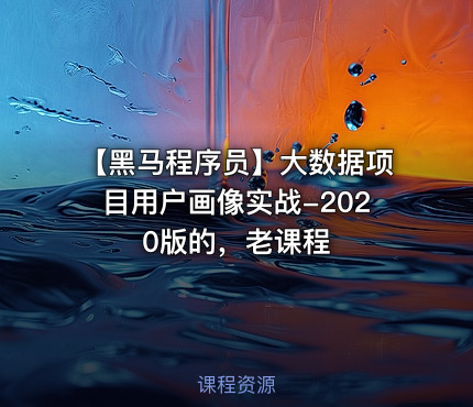 【黑马程序员】大数据项目用户画像实战-2020版的，老课程
