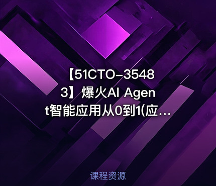 【51CTO-35483】爆火AI Agent智能应用从0到1(应用解读+项目实战)