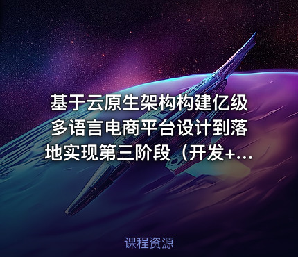 基于云原生架构构建亿级多语言电商平台设计到落地实现第三阶段（开发+测试+部署）