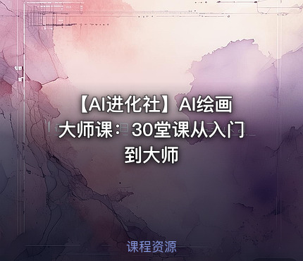 【AI进化社】AI绘画大师课：30堂课从入门到大师