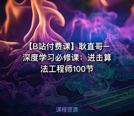 【B站付费课】耿直哥–深度学习必修课：进击算法工程师100节