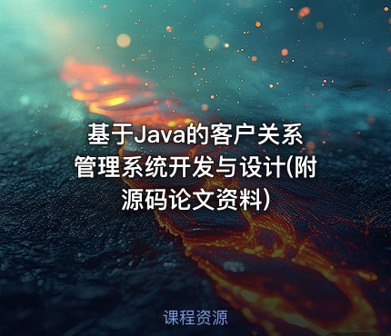 基于Java的客户关系管理系统开发与设计(附源码论文资料)
