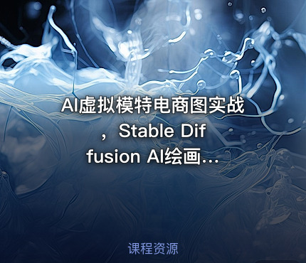 AI虚拟模特电商图实战，Stable Diffusion AI绘画从零基础到精通