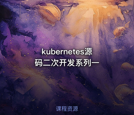 kubernetes源码二次开发系列一