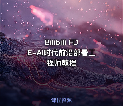 Bilibili FDE-AI时代前沿部署工程师教程