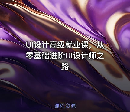 UI设计高级就业课，从零基础进阶UI设计师之路